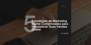 5 Estratégias Comprovadas de Marketing Digital para Impulsionar suas Vendas